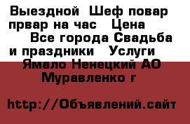 Выездной “Шеф-повар /првар на час › Цена ­ 1 000 - Все города Свадьба и праздники » Услуги   . Ямало-Ненецкий АО,Муравленко г.